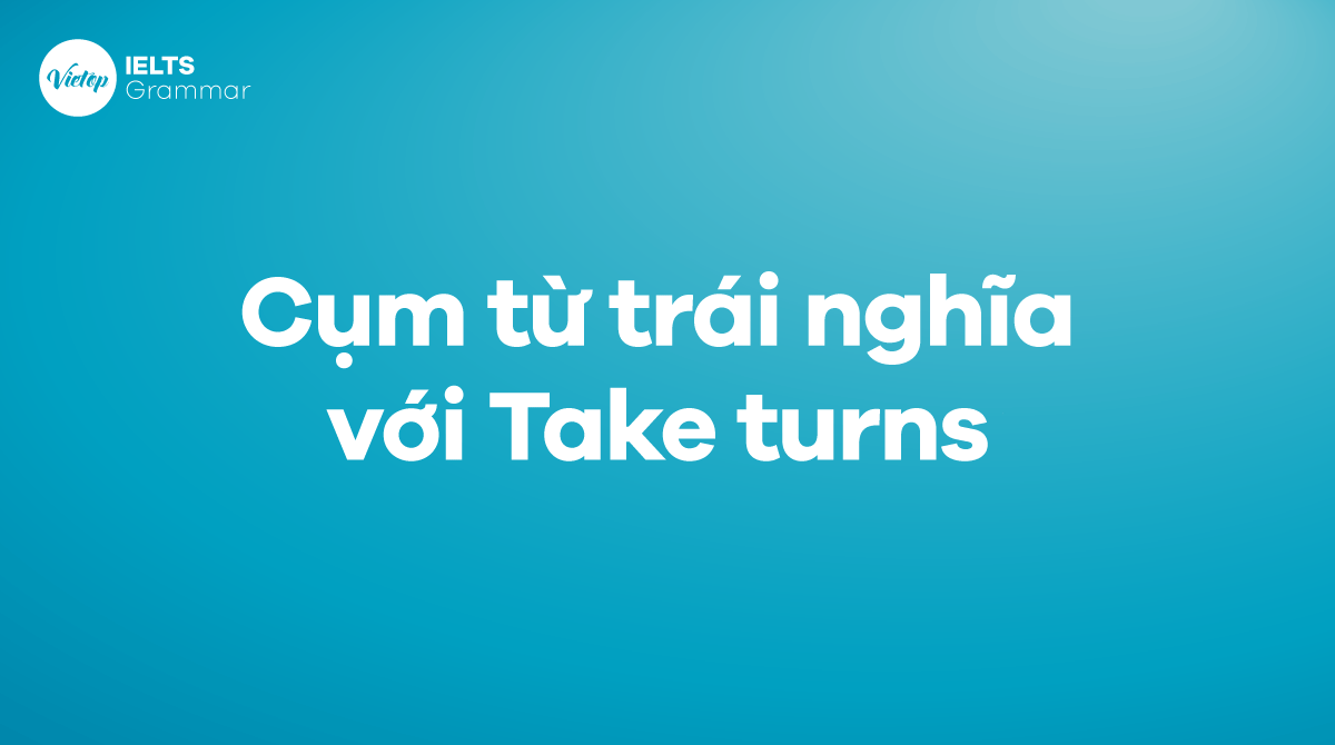 Các từ và cụm từ trái nghĩa với Take turns trong tiếng Anh