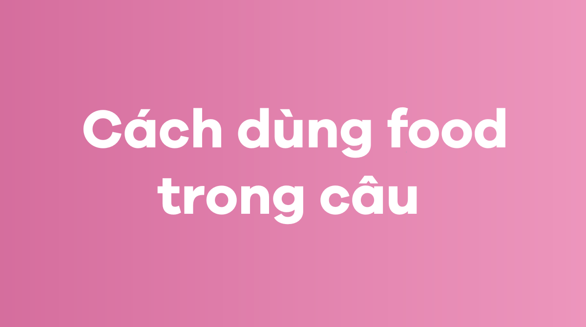  Cách dùng food trong câu