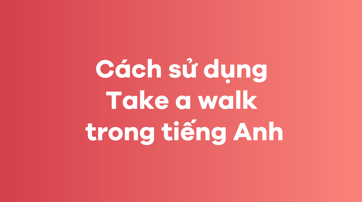 Cách sử dụng Take a walk trong tiếng Anh