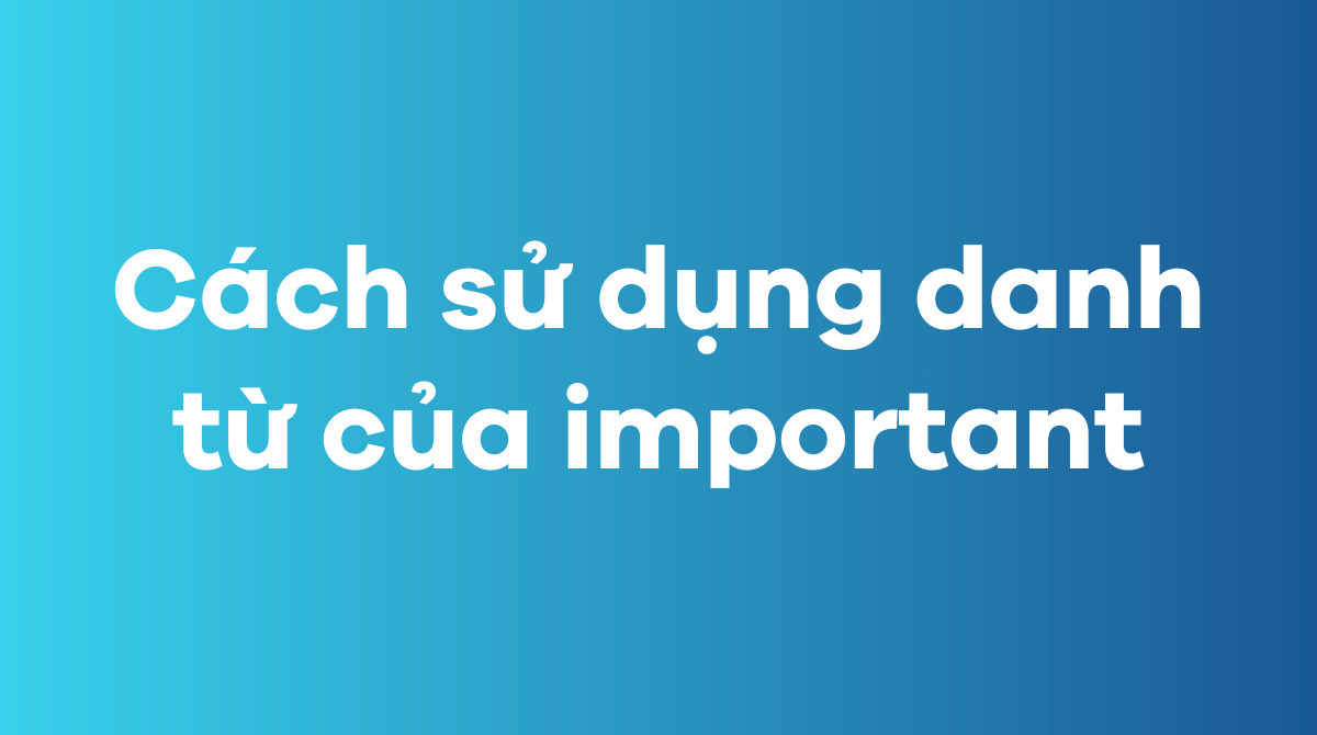 Cách sử dụng danh từ của important