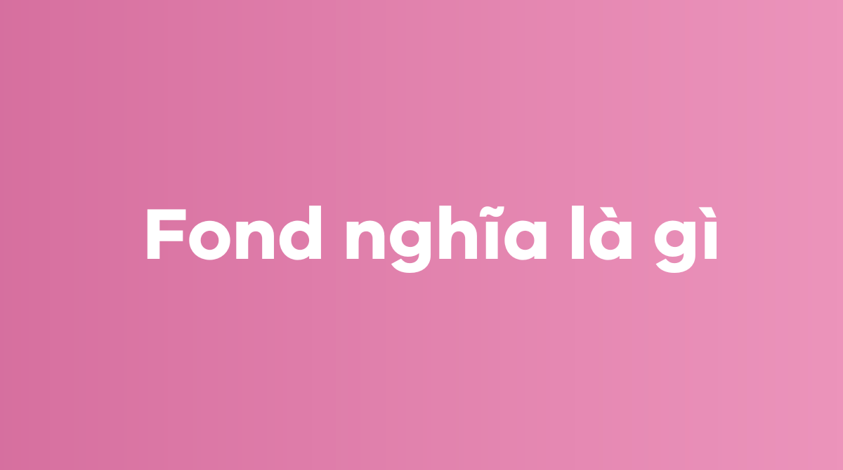 Fond nghĩa là gì