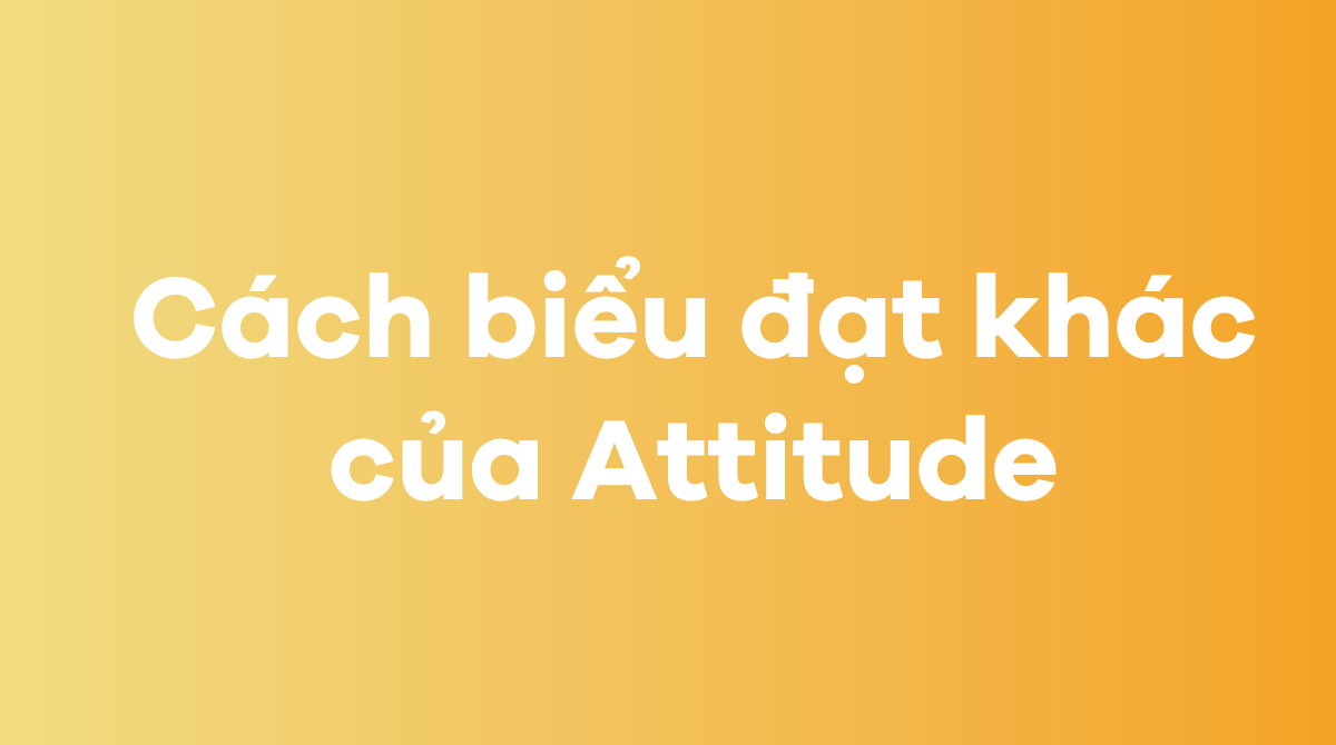 Những cách biểu đạt khác của Attitude