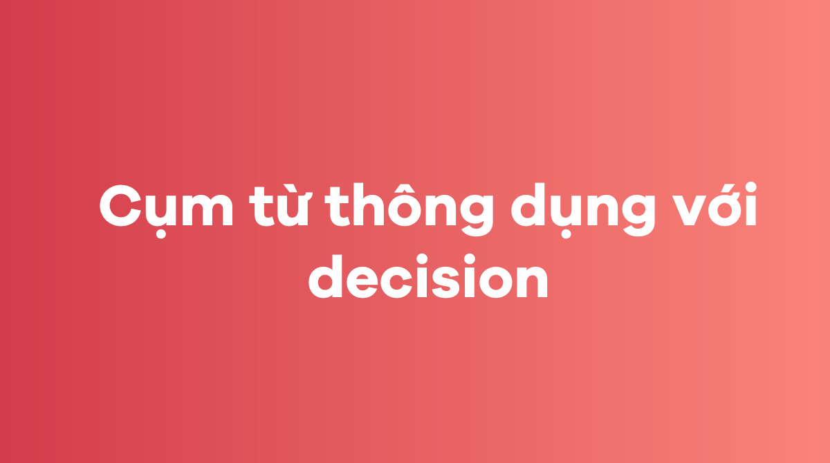 Những cụm từ thông dụng với decision trong tiếng Anh