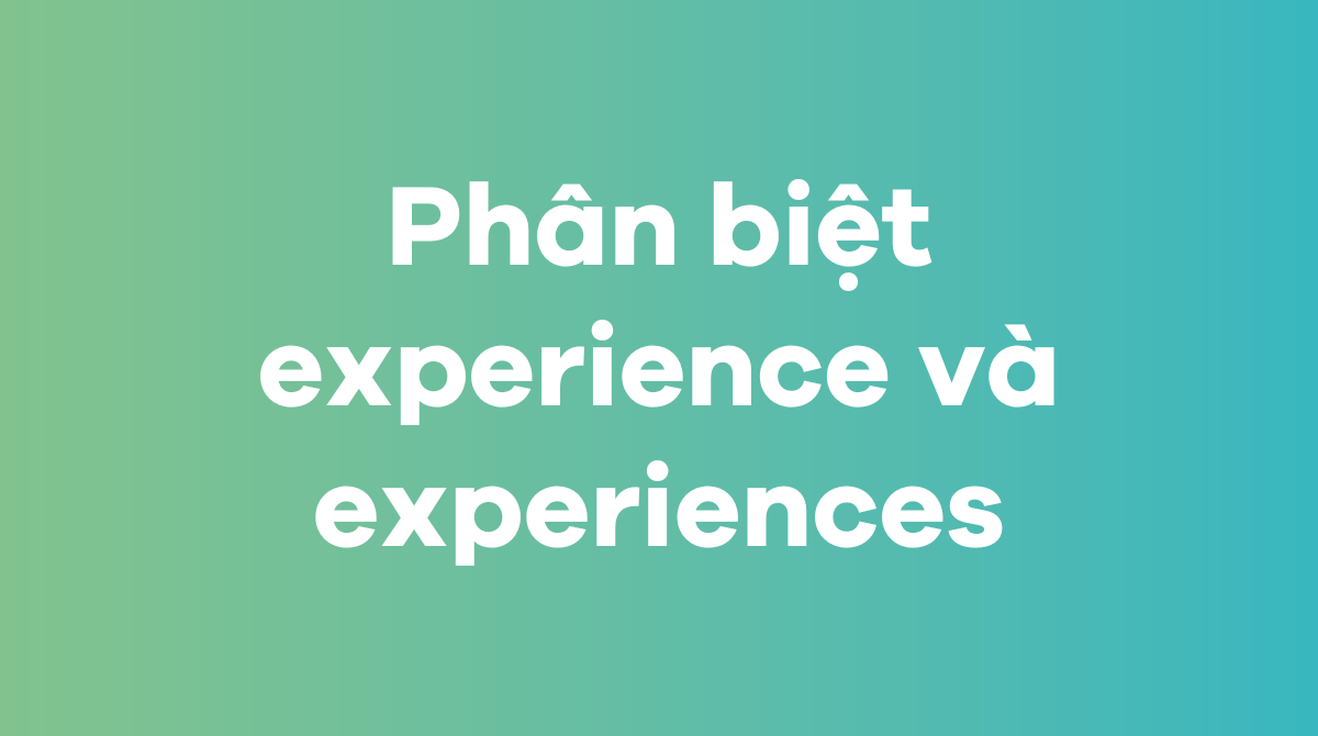 Phân biệt experience và experiences trong tiếng Anh