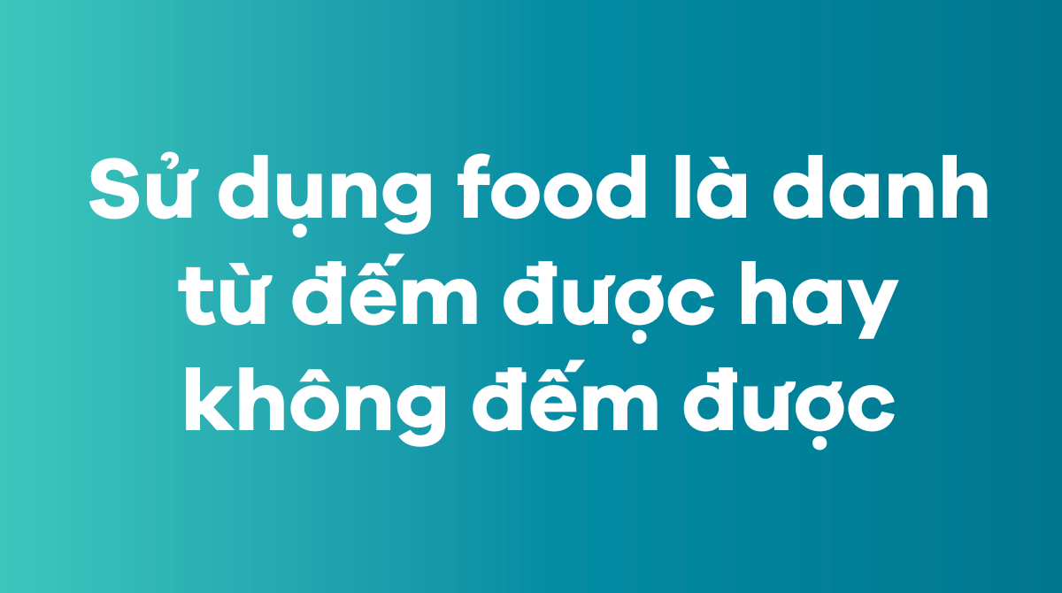 Sử dụng food là danh từ đếm được hay không đếm được