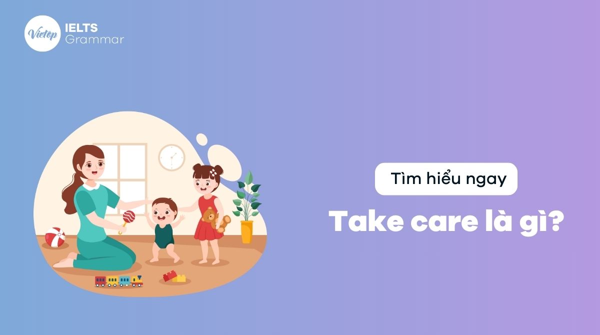 Take care là gì? Cụm từ thông dụng với take care trong tiếng Anh
