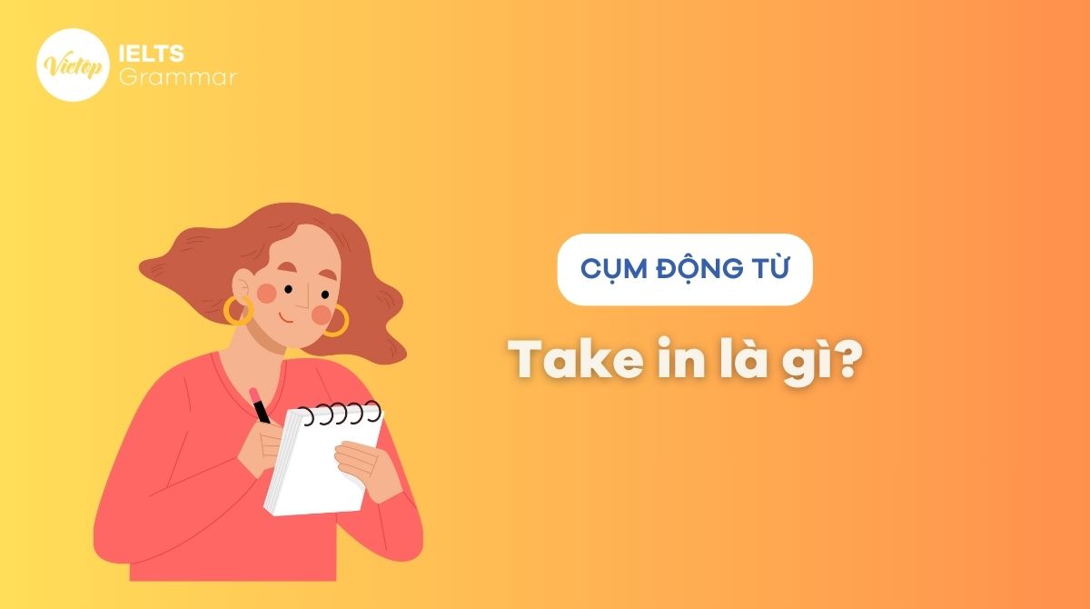 Take in là gì? Cụm từ thông dụng với take in trong tiếng Anh