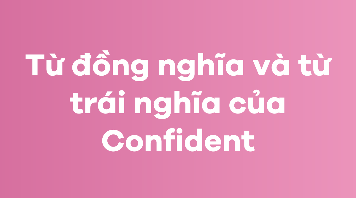 Từ đồng nghĩa và từ trái nghĩa của Confident