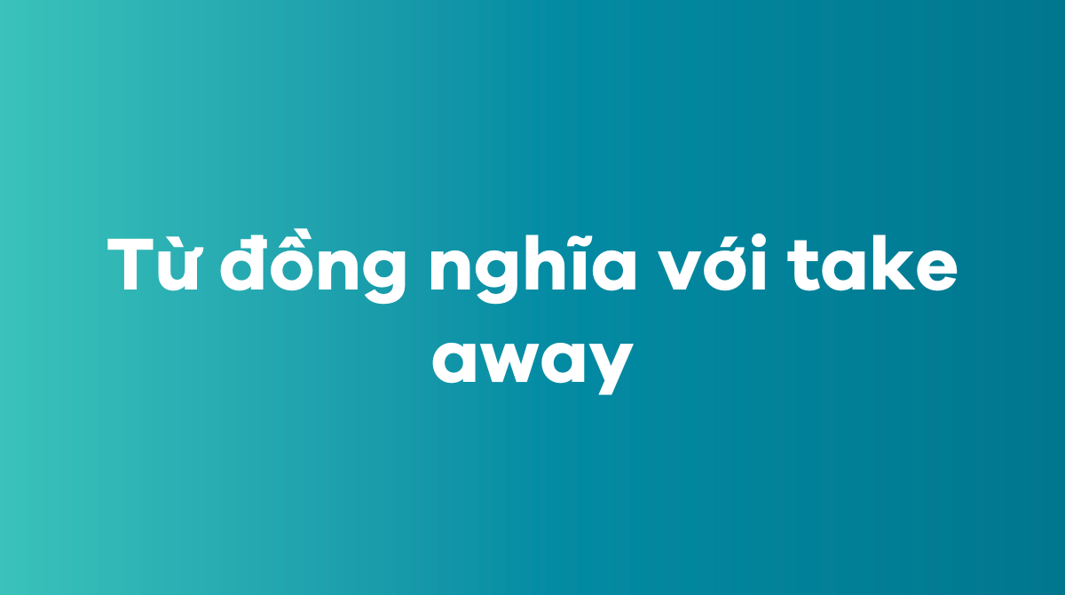 Từ đồng nghĩa với take away