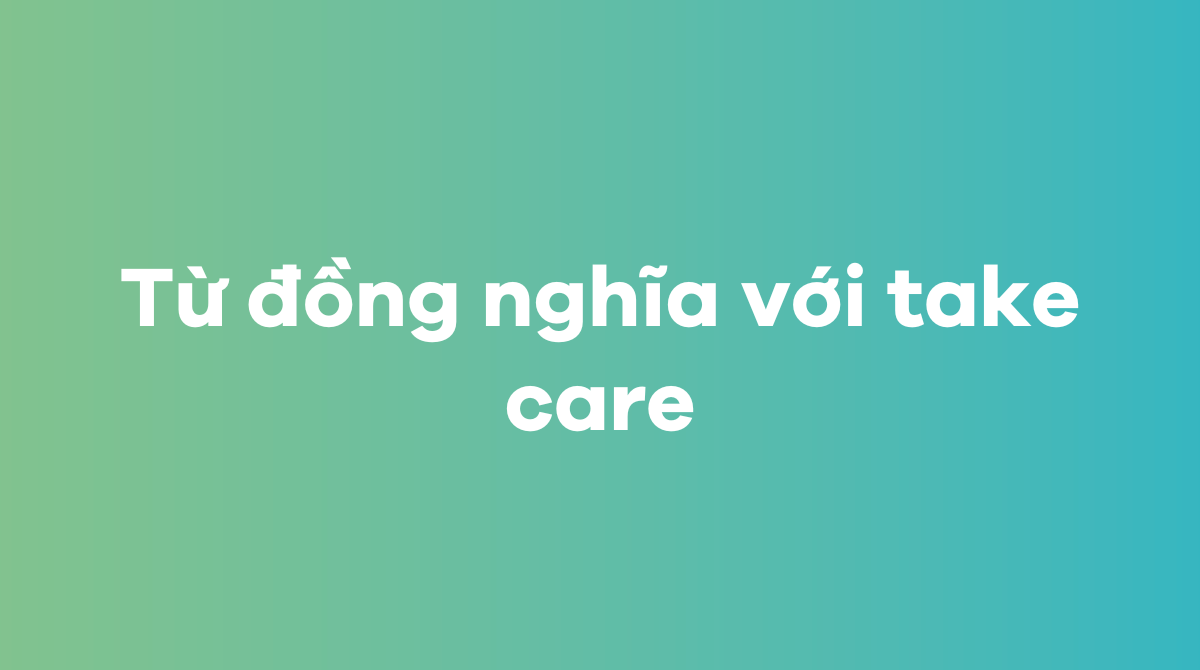 Từ đồng nghĩa với take care