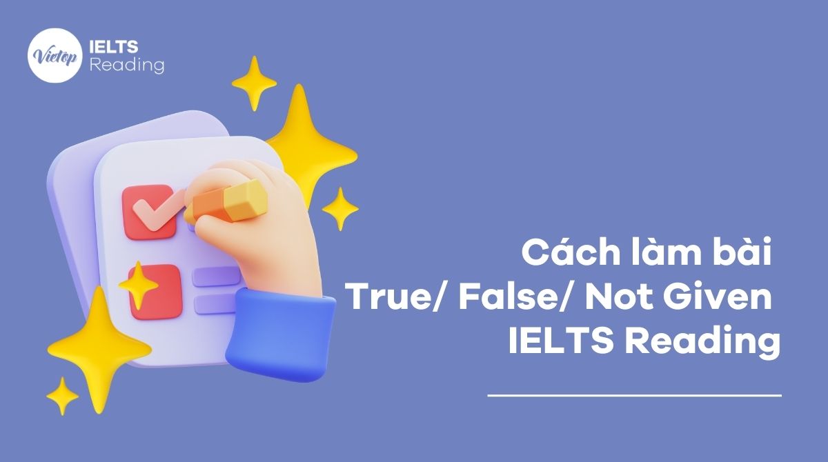 Cách xử lý dạng True False Not given IELTS Reading chi tiết từ A – Z