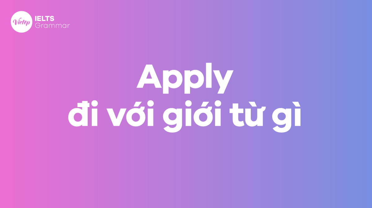 Apply đi với giới từ gì Phân biệt apply to, apply with và apply for