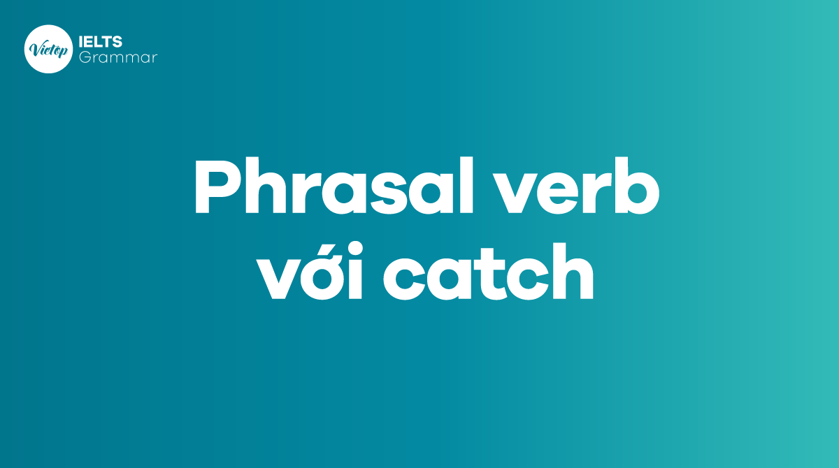 Các phrasal verb với catch thường gặp trong tiếng Anh