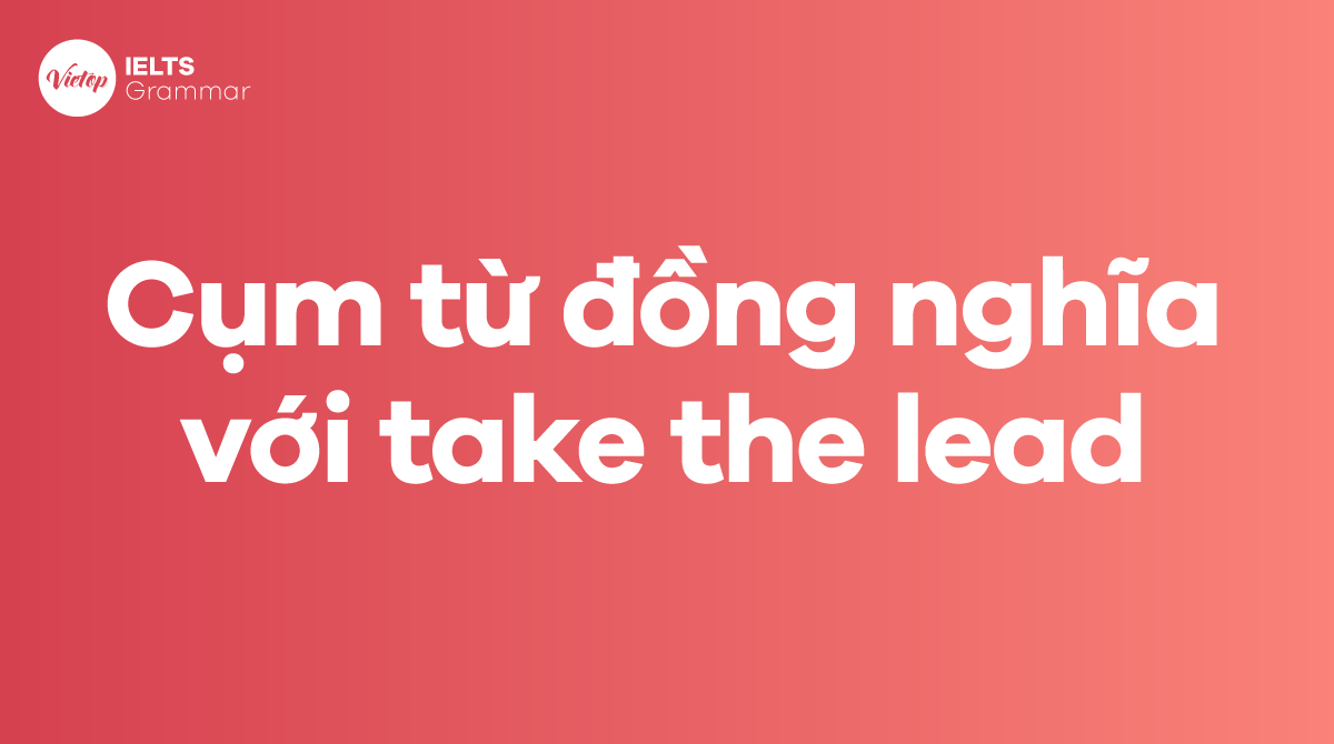 Các từ, cụm từ đồng nghĩa với take the lead