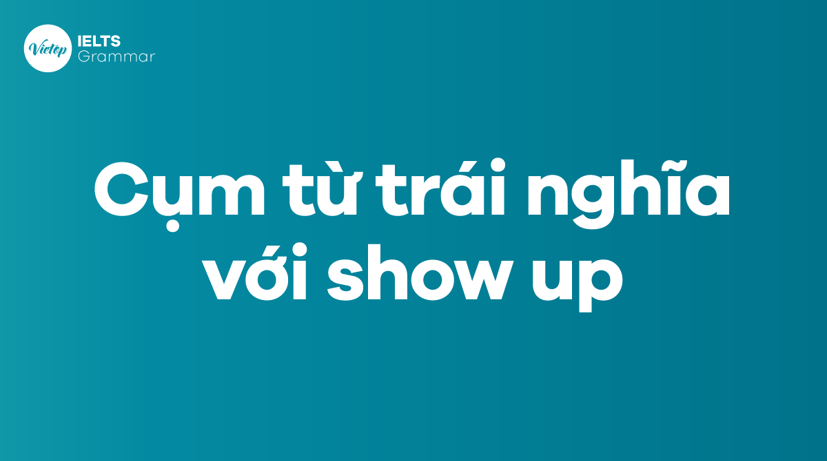 Các từ và cụm từ trái nghĩa với show up trong tiếng Anh