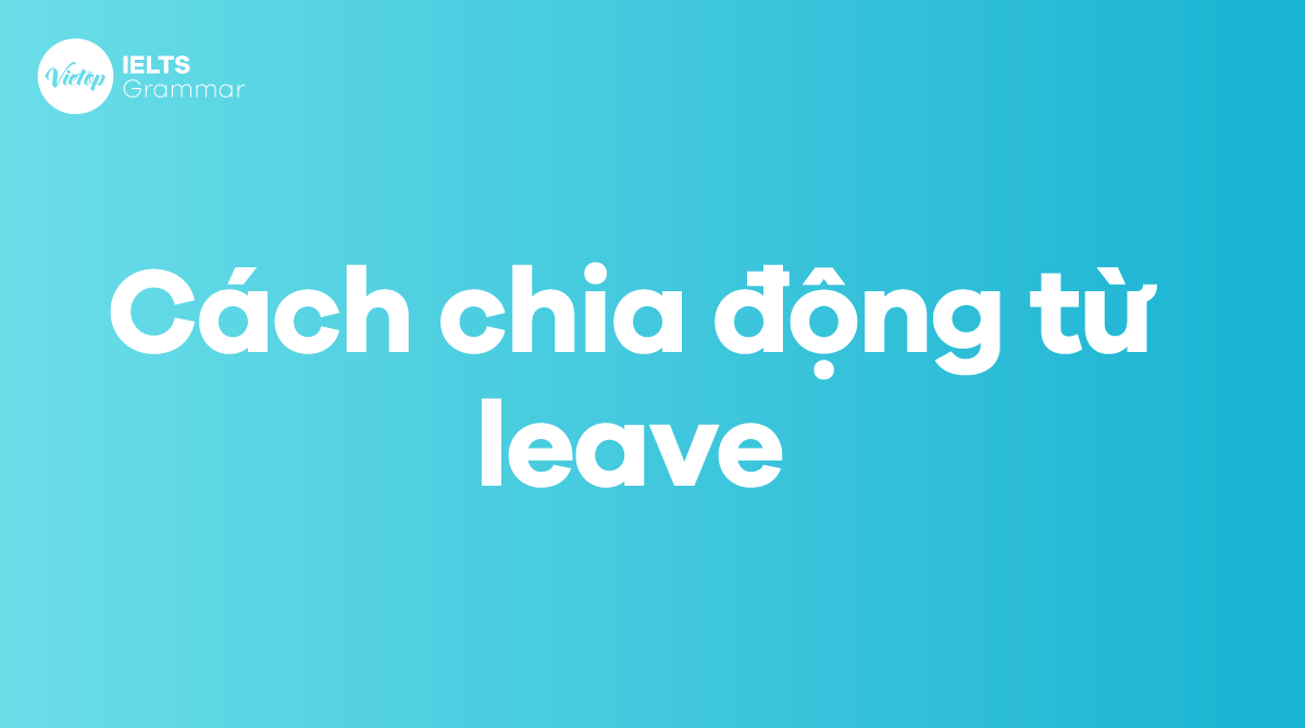 Cách chia động từ leave với 13 thì trong tiếng Anh 