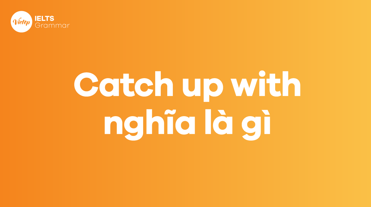 Catch up with nghĩa là gì