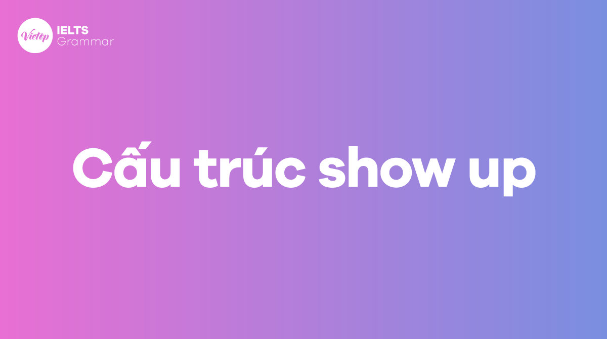 Cấu trúc show up và cách dùng trong tiếng Anh