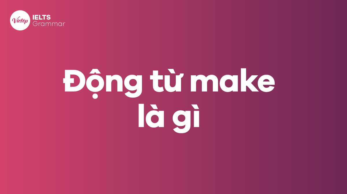 Động từ make là gì