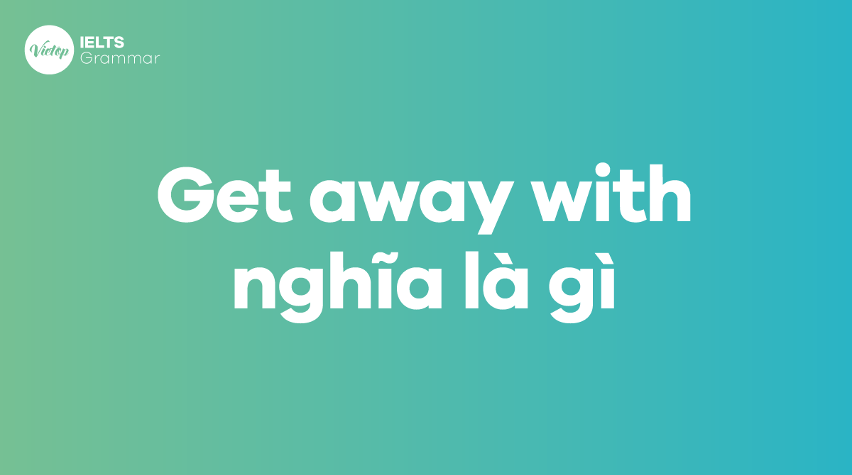 Get away with nghĩa là gì trong tiếng Anh