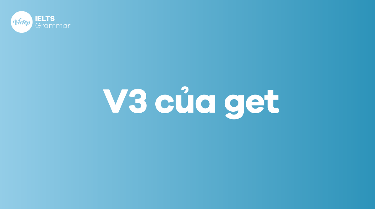 Get + v3 là gì V2, V3 của get là gì