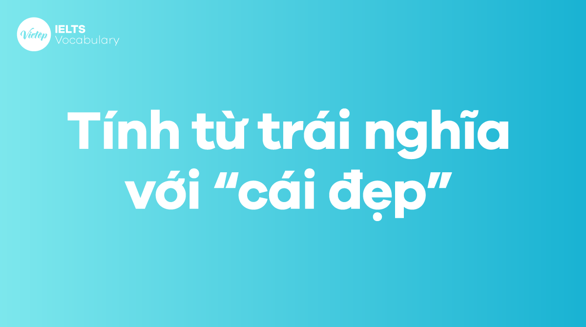 Một số tính từ trái nghĩa với “cái đẹp”