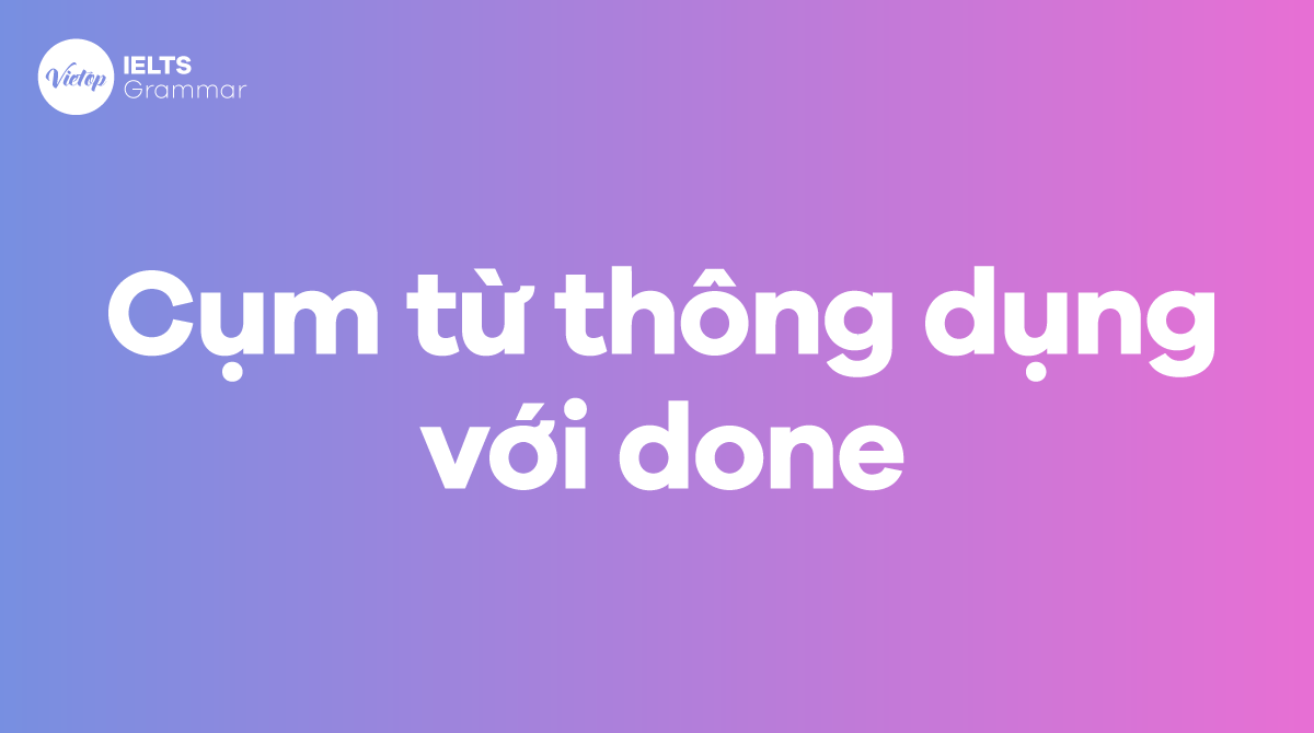 Những cụm từ thông dụng với done trong tiếng Anh