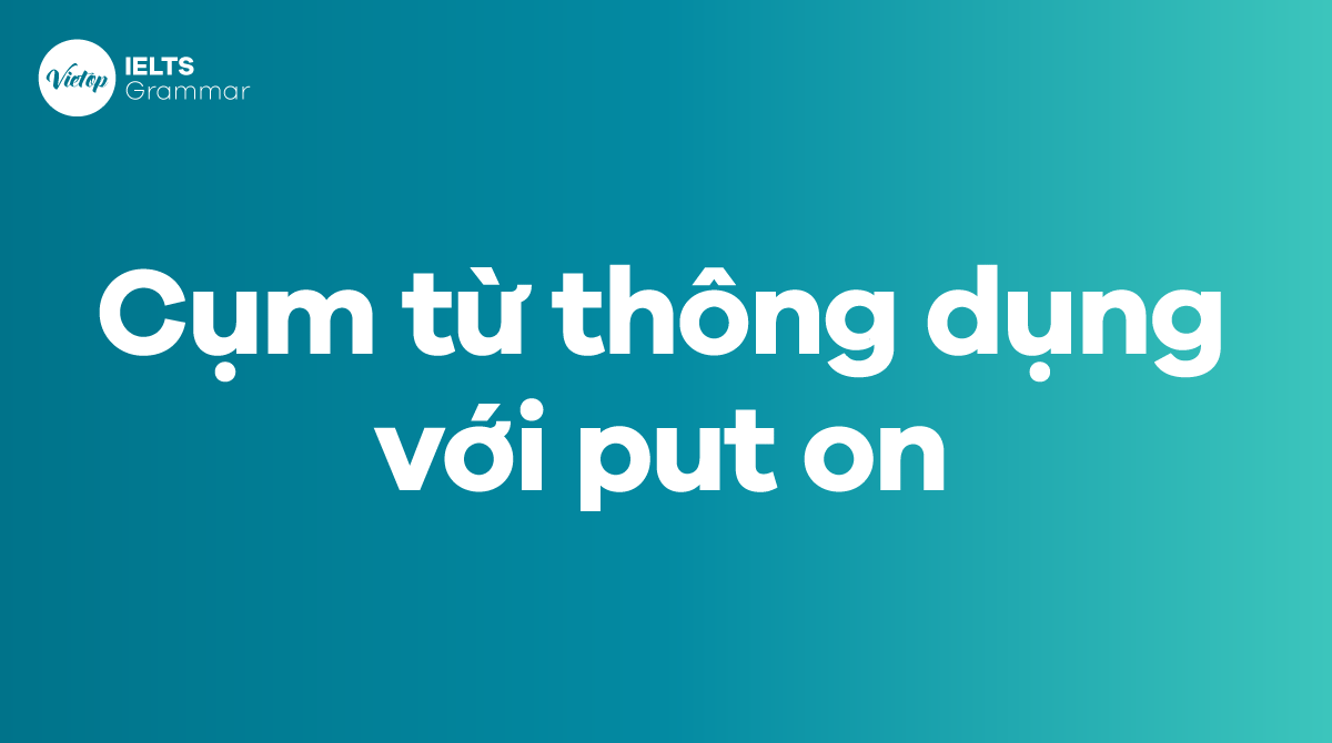 Những cụm từ thông dụng với put on trong tiếng Anh