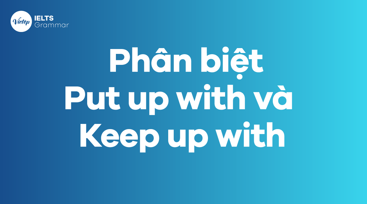  Phân biệt Put up with và Keep up with