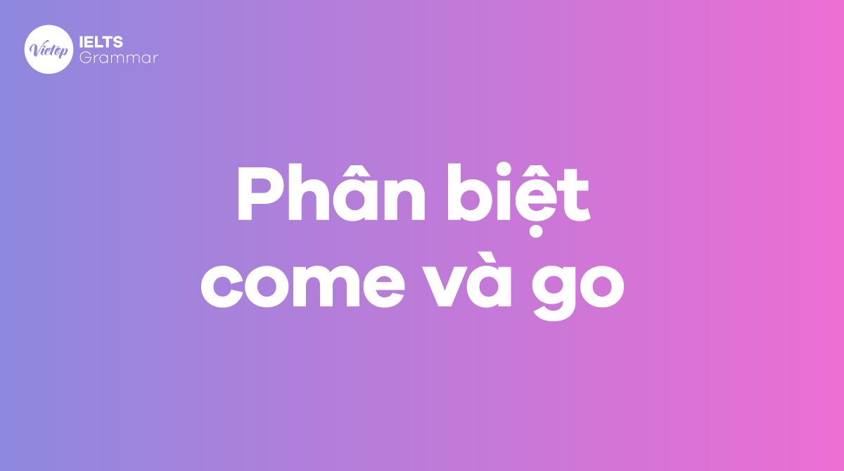 Phân biệt come và go trong tiếng Anh 