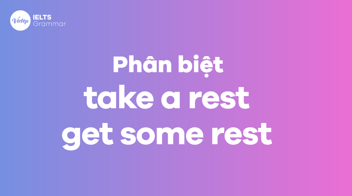 Phân biệt take a rest và get some rest 