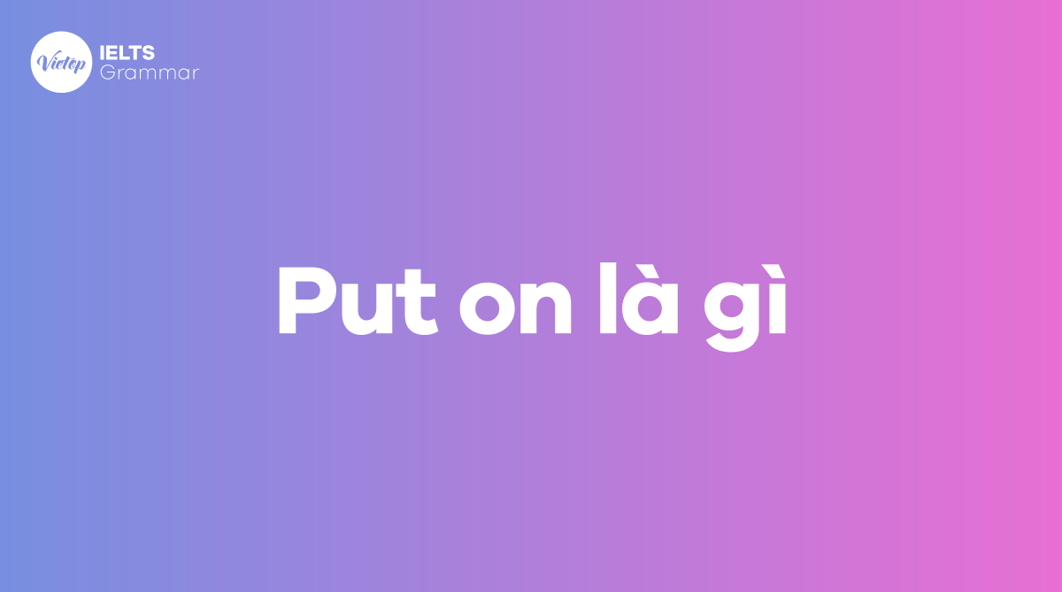 Put on là gì Cách dùng put on trong giao tiếp hàng ngày