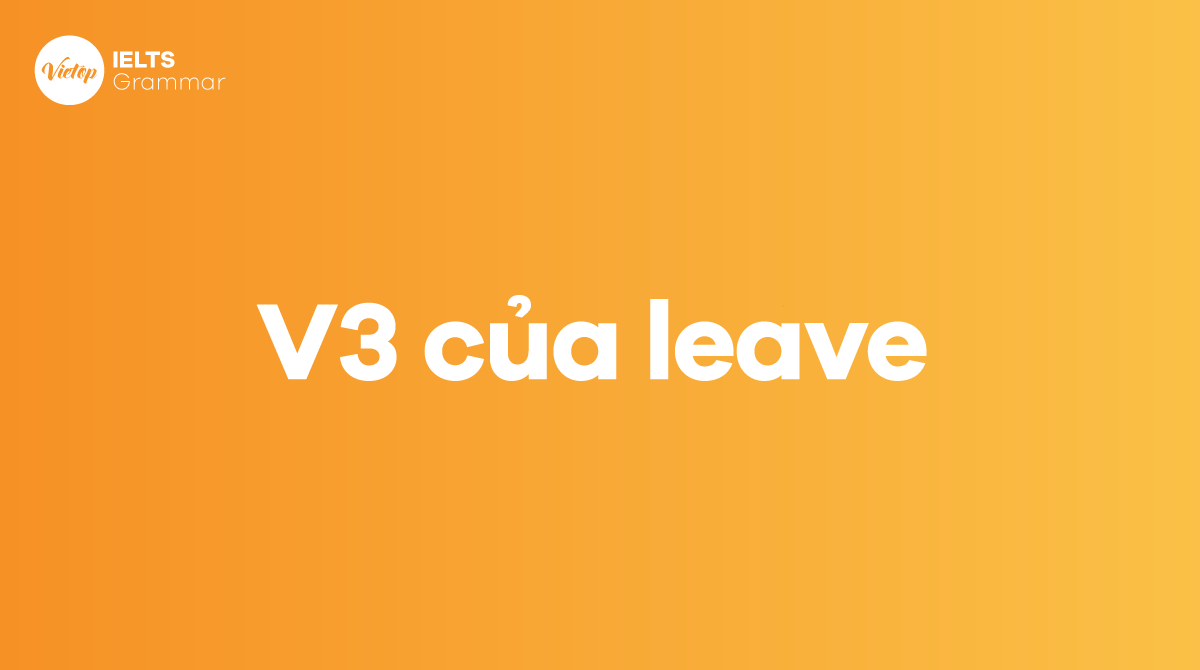 Quá khứ của leave là gì V2, V3 của leave là gì trong tiếng Anh