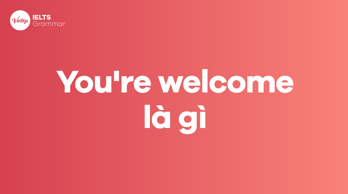 You're welcome là gì