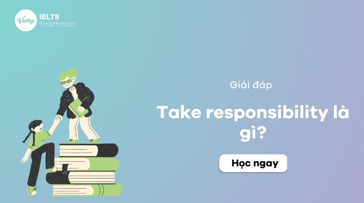 Take responsibility là gì? Take responsibility đi với giới từ gì?