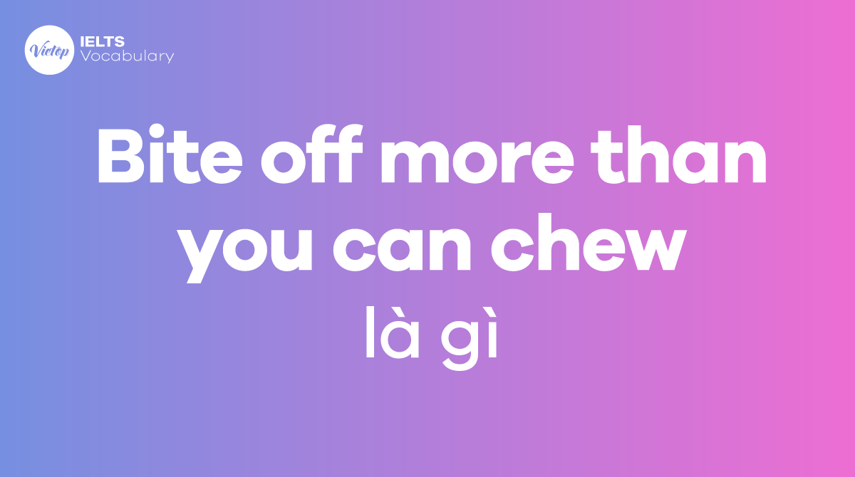 Bite off more than you can chew là gì? Ý nghĩa, nguồn gốc và cách dùng