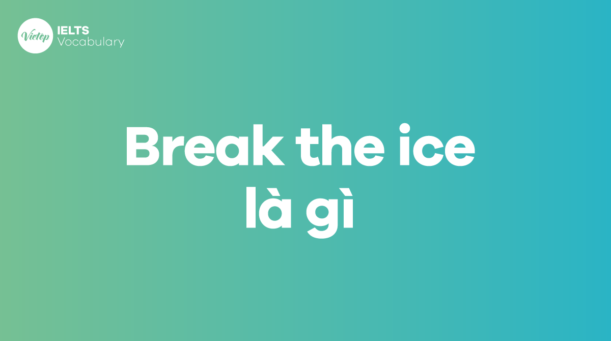 Break the ice là gì Cách áp dụng trong giao tiếp tiếng Anh