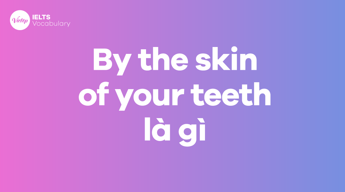 By the skin of your teeth là gì Ứng dụng trong giao tiếp