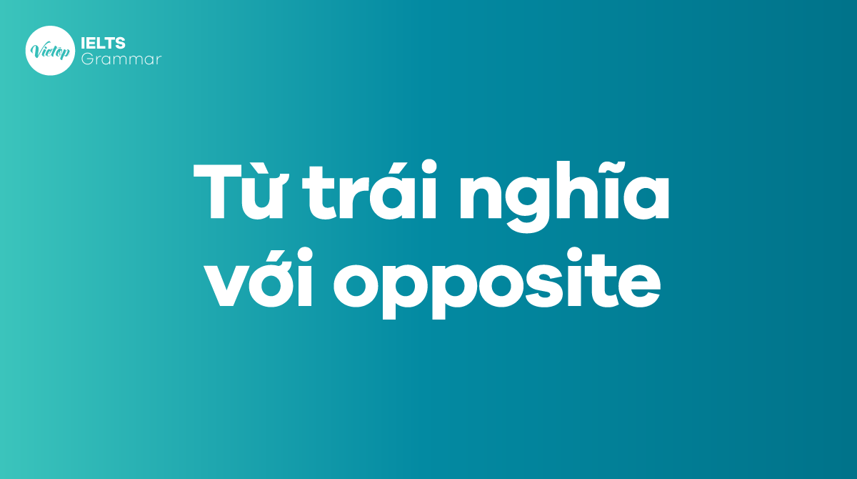 Các cặp từ trái nghĩa với opposite thông dụng ở trong tiếng Anh