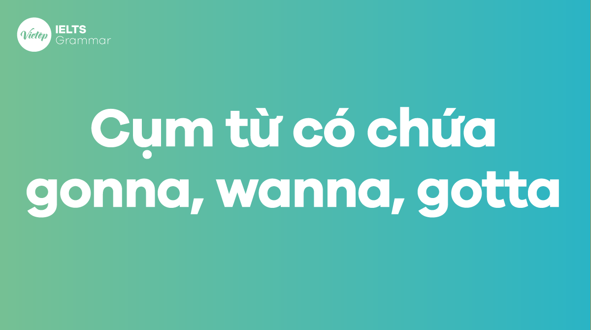 Các cụm từ có chứa gonna, wanna, gotta