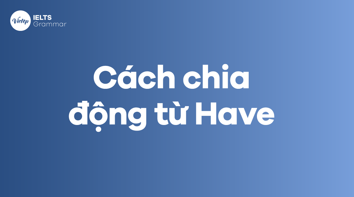 Cách chia động từ Have với 13 thì trong tiếng Anh