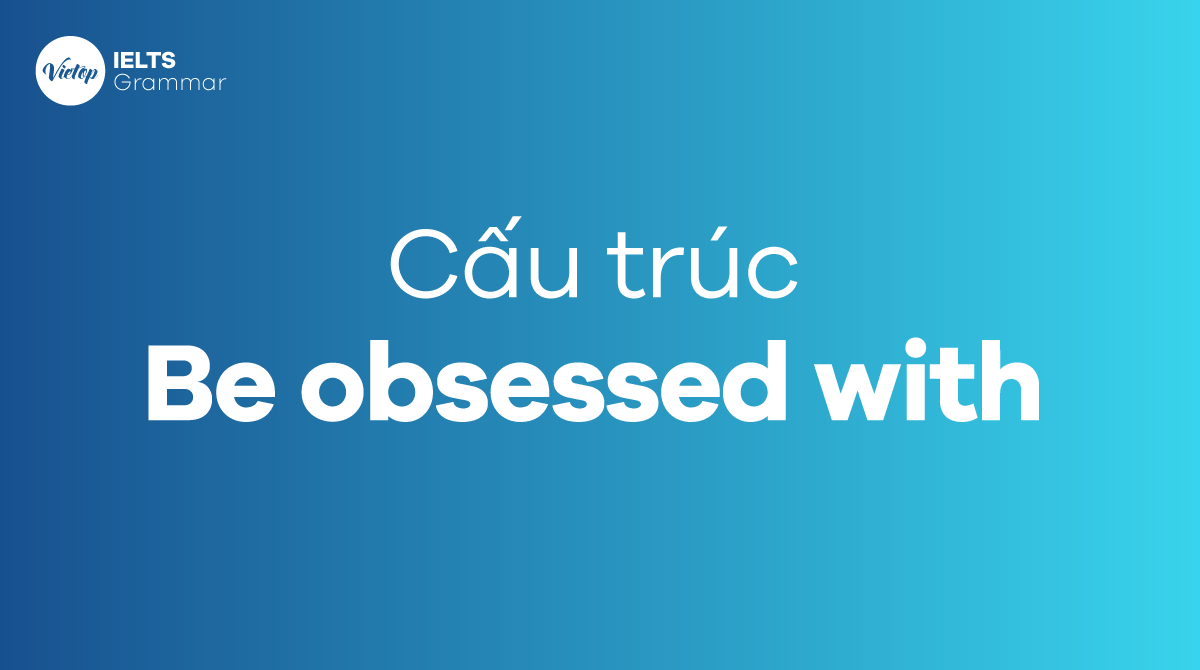 Cách dùng cấu trúc Be obsessed with trong tiếng Anh