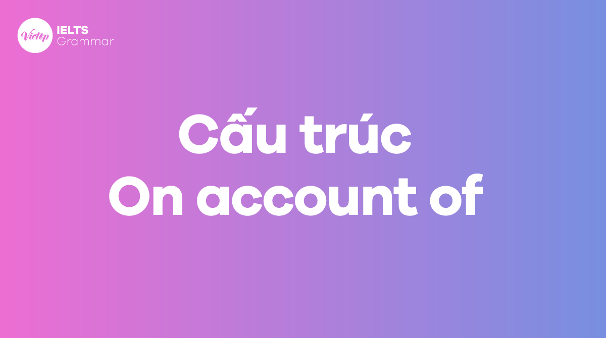 Cách dùng cấu trúc On account of trong tiếng Anh