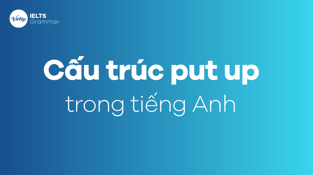 Cấu trúc put up trong tiếng Anh