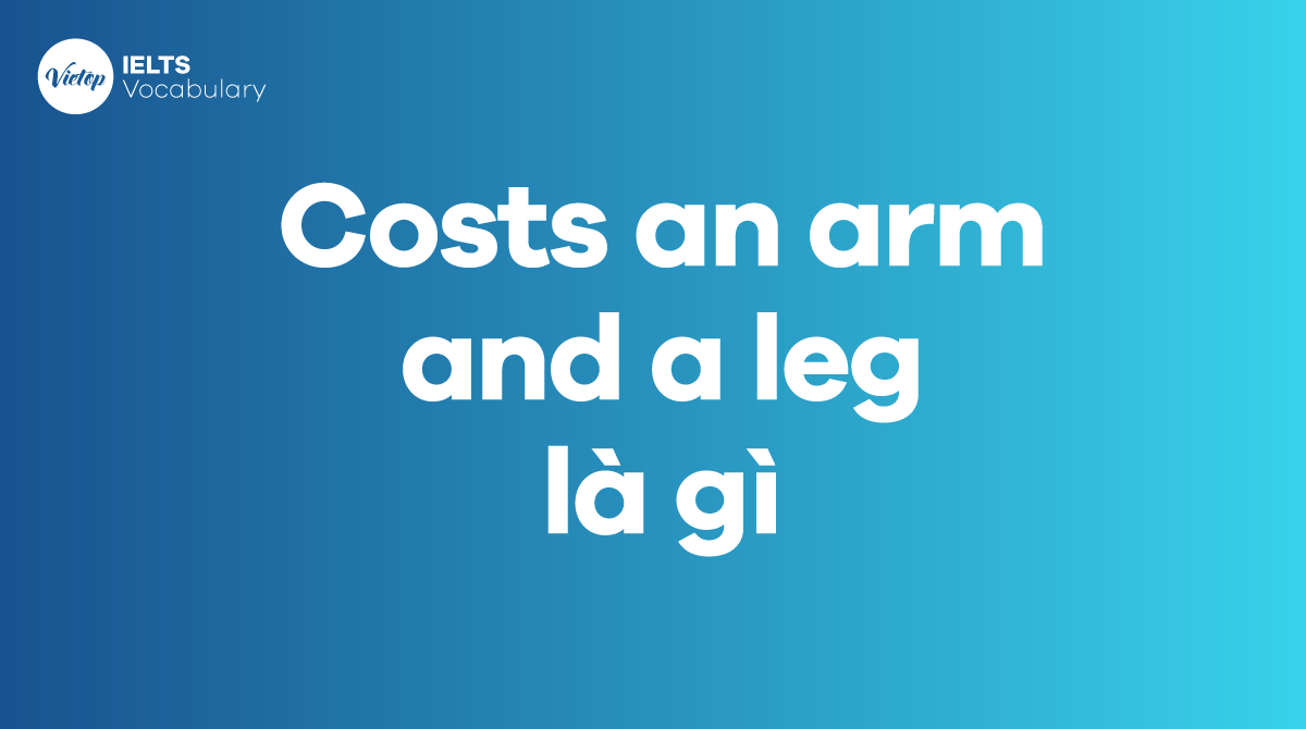 Costs an arm and a leg là gì