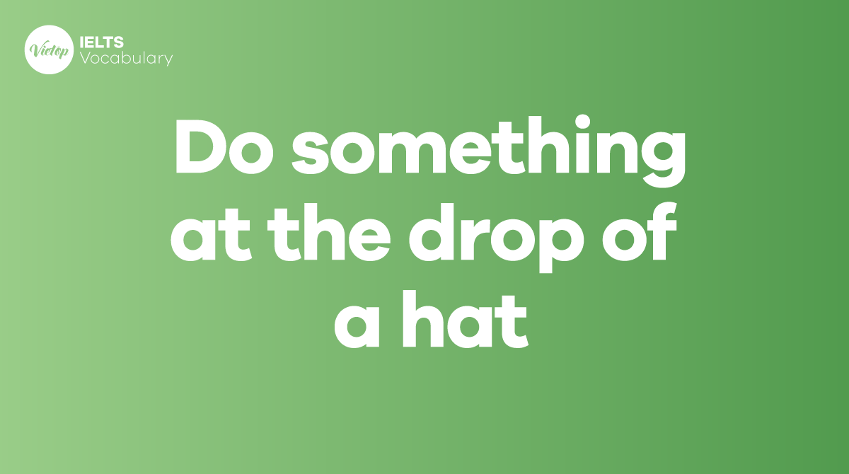 Do something at the drop of a hat là gì Ý nghĩa, nguồn gốc và cách dùng