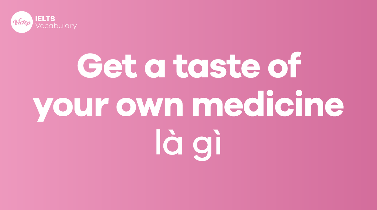 Get a taste of your own medicine là gì Ý nghĩa, nguồn gốc và cách dùng