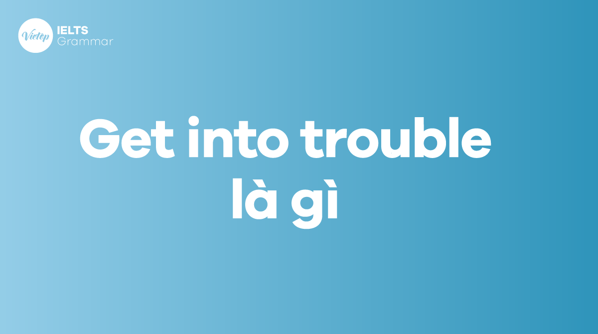 Get into trouble là gì