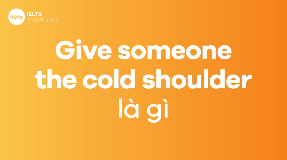 Give someone the cold shoulder là gì Ý nghĩa và cách dùng