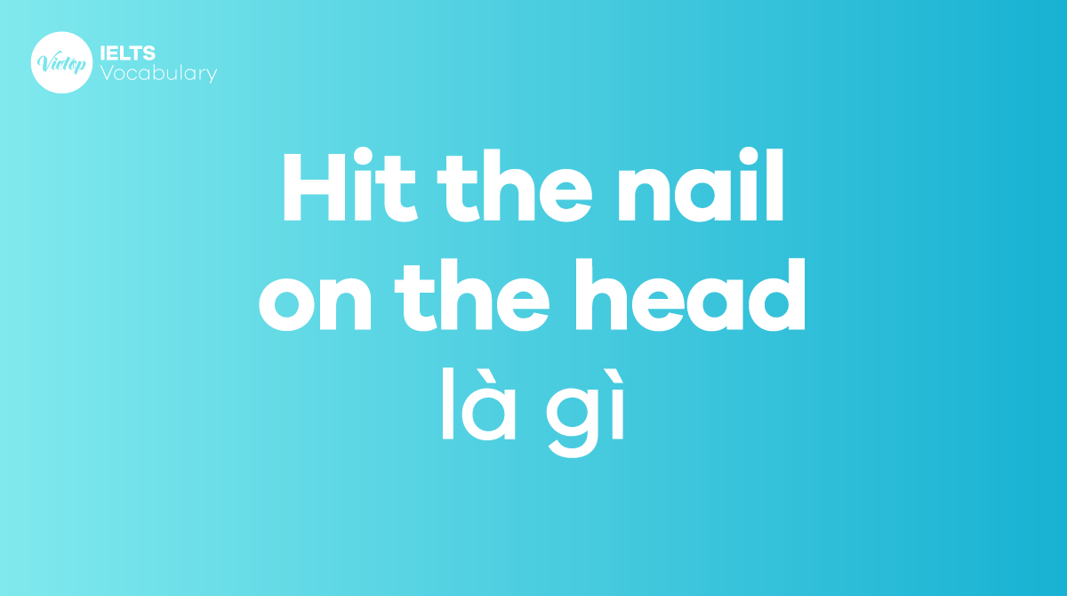 Hit the nail on the head là gì Ý nghĩa, nguồn gốc và cách dùng